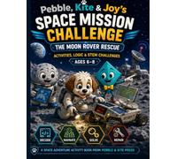 Pebble, Kite & Joy’s Space Mission Challenge: The Moon Rover Rescue: Activities, Logic & STEM Challenges for Ages 6-8