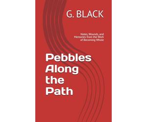 Pebbles Along the Path: Notes, Wounds, and Memories from the Work of Becoming Whole