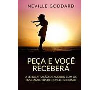 Peça e você receberá. A Lei da Atração de acordo com os ensinamentos de Neville Goddard