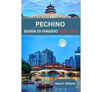 PECHINO GUIDA DI VIAGGIO 2025-2026: Pechino come la gente del posto: luoghi segreti, avventure gastronomiche e consigli di viaggio essenziali