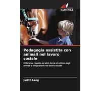 Pedagogia assistita con animali nel lavoro sociale: Differenza rispetto ad altre forme di utilizzo degli animali e integrazione nel lavoro sociale