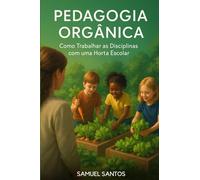 Pedagogia Orgânica: Como Trabalhar as Disciplinas com uma Horta Escolar: "Metodologias ativas e práticas sustentáveis para transformar a sala de aula"
