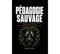 PÉDAGOGIE SAUVAGE: Le manuel tactique pour forger des lions, pas pour élever des moutons.