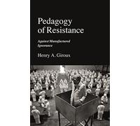 Pedagogy of Resistance: Against Manufactured Ignorance by Giroux, Henry A.