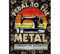 Pedal to the Metal: Vintage Sewing Machine Notebook with Retro Quilting Vibes | A Wide Ruled Composition Book for School, Journaling, and Notes, Unique Gift for Quilters, Teachers, and Creative Minds