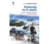 Pedalando tra le aquile. La traversata delle Alpi in bicicletta di Giovanni Panzera