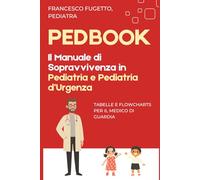 PEDBOOK: Il Manuale di Sopravvivenza in Pediatria e Pediatria d'Urgenza - Tabelle e Flowcharts per il Medico di Guardia