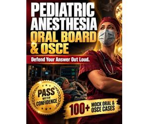 Pediatric Anesthesia Oral Board & OSCE Case Review: 100+ Mock Oral & OSCE Cases with Examiner-Style Questions, Current 2027 Evidence & Standardized Oral Exam Strategies to Pass the ABA