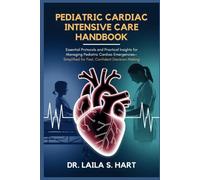 Pediatric Cardiac Intensive Care Handbook: Essential Protocols and Practical Insights for Managing Pediatric Cardiac Emergencies-Simplified for Fast, Confident Decision-Making
