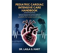 Pediatric Cardiac Intensive Care Handbook: Essential Protocols and Practical Insights for Managing Pediatric Cardiac Emergencies-Simplified for Fast, Confident Decision-Making