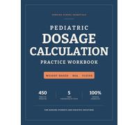 Pediatric Dosage Calculation Practice Workbook: 450 Practice Problems with a Fully Verified Answer Key & Five Timed Tests - Weight-Based Dosing, Safe ... & Volume-Control Sets for Nursing Students