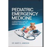 PEDIATRIC EMERGENCY MEDICINE: A Comprehensive Guide for Clinicians, Surgeons, and Emergency Specialists