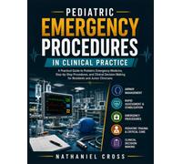 Pediatric Emergency Procedures in Clinical Practice: A Practical Guide to Pediatric Emergency Medicine, Step by Step Procedures, and Clinical Decision Making for Residents and Junior Clinicians