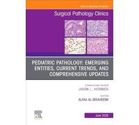 Pediatric Pathology: Emerging entities, Current Trends, and Comprehensive Updates, An Issue of Surgical Pathology Clinics (Volume 18-2)