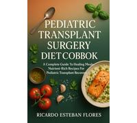 PEDIATRIC TRANSPLANT SURGERY DIET COOKBOOK: A Complete Guide To Healing Meals: Nutrient-Rich Recipes For Pediatric Transplant Recovery