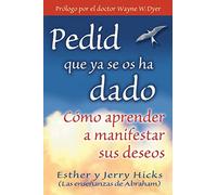 Pedid Que Ya Se Os Ha Dado / Ask and it is Given: Como Aprender a Manifestar Sus Deseos / Learning to Manifest your Desires