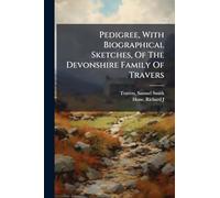 Pedigree, With Biographical Sketches, Of The Devonshire Family Of Travers