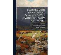 Pedigree, With Biographical Sketches, Of The Devonshire Family Of Travers