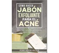 Pedro Agüero Vallejo Cómo Hacer Jabón Exfoliante para el Acné (Tascabile)