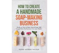Pedro Agüero Vallejo How to Create a Handmade Soap-Making Business (Tascabile)