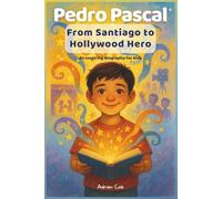 Pedro Pascal: From Santiago to Hollywood Hero: An Inspiring Biography for Kids