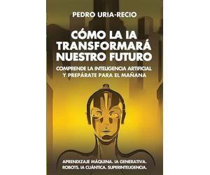 Pedro Uría-Recio Cómo la IA Transformará Nuestro Futuro (Tascabile)