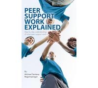 Peer Support Work Explained: Step by step understanding of what peer support work is