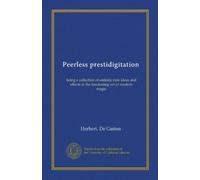 Peerless prestidigitation: being a collection of entirely new ideas and effects in the fascinating art of modern magic