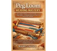 Peg Loom Weaving Mastery: The Complete Beginner-to-Advanced Guide to Creating Rugs, Blankets, and Beautiful Handwoven Projects with Step-by-Step Techniques