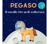 Pegaso, il cavallo che andò sulla Luna: Favola illustrata per bambini