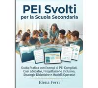 PEI Svolti per la Scuola Secondaria: Guida Pratica con Esempi di PEI Compilati, Casi Educativi, Progettazione Inclusiva, Strategie Didattiche e Modelli Operativi