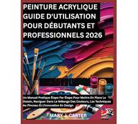 PEINTURE ACRYLIQUE GUIDE D'UTILISATION POUR DÉBUTANTS ET PROFESSIONNELS 2026: UN MANUEL PRATIQUE ÉTAPE PAR ÉTAPE POUR METTRE EN PLACE LE DESSIN, ... AU PINCEAU ET L'INNOVATION EN DESIG