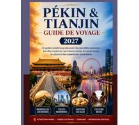 PÉKIN ET TIANJIN GUIDE DE VOYAGE 2027: Guide complet du visiteur pour découvrir les merveilles antiques, les villes modernes, les trésors cachés, la ... la culture et des expériences inoubliables.