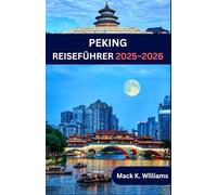 PEKING REISEFÜHRER 2025-2026: Peking wie ein Einheimischer - Geheimtipps, Streetfood-Abenteuer und wichtige Reisetipps