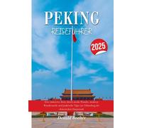PEKING REISEFÜHRER 2025: Eine immersive Reise durch antike Wunder, moderne Wunderwerke und praktische Tipps zur Erkundung der chinesischen Hauptstadt