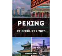 PEKING REISEFÜHRER 2025: Entdecken Sie das Herz Chinas: Alles, was Sie für eine unvergessliche Reise nach Peking wissen müssen