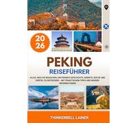 PEKING REISEFÜHRER 2026: Alles, was Sie brauchen, um Pekings Geschichte, Märkte, Küche und Viertel zu entdecken - mit praktischen Tipps und Insider-Informationen