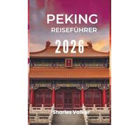 PEKING REISEFÜHRER 2026: „Kunst, Geschichte und Innovation: Erleben Sie den Geist Chinas“
