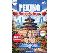 PEKING REISEFÜHRER 2026: Stressfrei durch Peking: Die ultimative Reiseplanung mit Highlights, Geheimtipps, Karten & 3-7 Tage Routen für ein unvergessliches Erlebnis