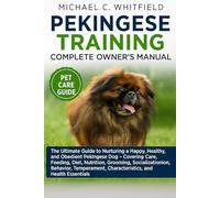 PEKINGESE TRAINING COMPLETE OWNER’S MANUAL: The Ultimate Guide to Nurturing a Happy, Healthy, and Obedient Pekingese Dog - Covering Care, Feeding, ... Characteristics, and Health Essentials