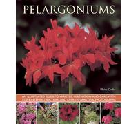 Pelargoniums: An Illustrated Guide to Varieties, Cultivation and Care, With Step-by-Step Instructions and over 170 Beautiful Photographs