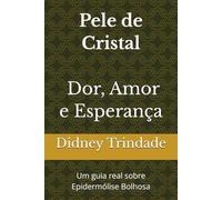 Pele de Cristal: Dor, Amor e Esperança: Um guia real sobre Epidermólise Bolhosa