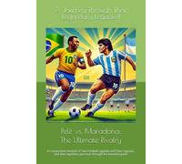 Pelé vs. Maradona: The Ultimate Rivalry: A Comparative Analysis of Two Football Legends and Their Legacies, and their legendary journeys through the beautiful game