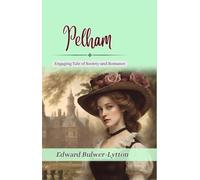 Pelham: Edward Bulwer-Lytton's Engaging Tale of Society and Romance (Complete)