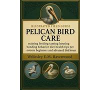 PELICAN BIRD: training feeding taming housing bonding behavior diet health tips pet owners beginners and advanced bird lovers