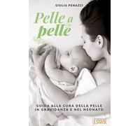 Pelle a pelle. Guida alla cura della pelle in gravidanza e nel neonato