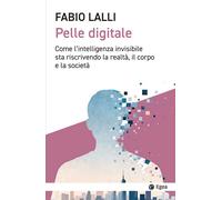 PELLE DIGITALE. COME L'INTELLIGENZA INVISIBILE STA RISCRIVENDO LA REALTA', IL CO