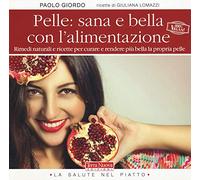 Pelle: sana e bella con l'alimentazione. Rimedi naturali e ricette per curare e rendere più bella la propria pelle
