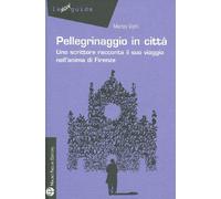Pellegrinaggio in città. Uno scrittore racconta il suo viaggio nell'anima di Firenze