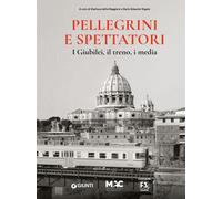 Pellegrini e spettatori. I giubilei, il treno, i media - Della Maggiore G....